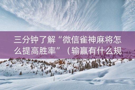 三分钟了解“微信雀神麻将怎么提高胜率”（输赢有什么规律)
