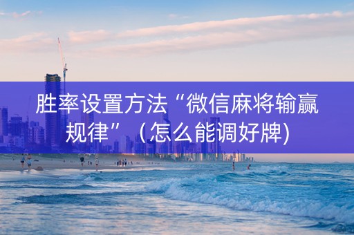 胜率设置方法“微信麻将输赢规律”（怎么能调好牌)