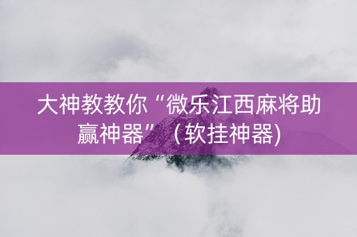 大神教教你“微乐江西麻将助赢神器”（软挂神器)