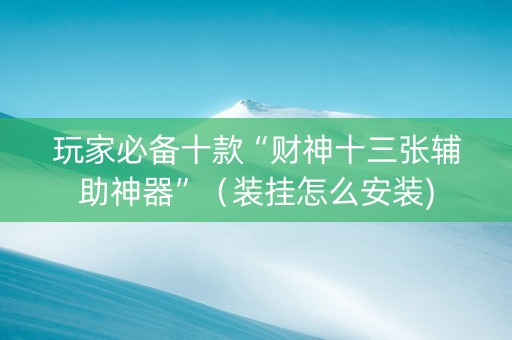 玩家必备十款“财神十三张辅助神器”（装挂怎么安装)