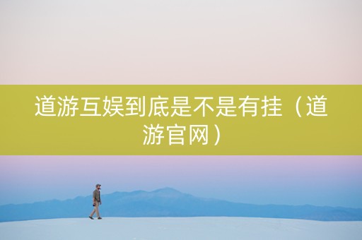 道游互娱到底是不是有挂（道游官网）