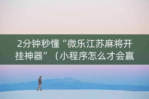 2分钟秒懂“微乐江苏麻将开挂神器”（小程序怎么才会赢)