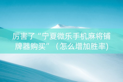 厉害了“宁夏微乐手机麻将铺牌器购买”（怎么增加胜率)