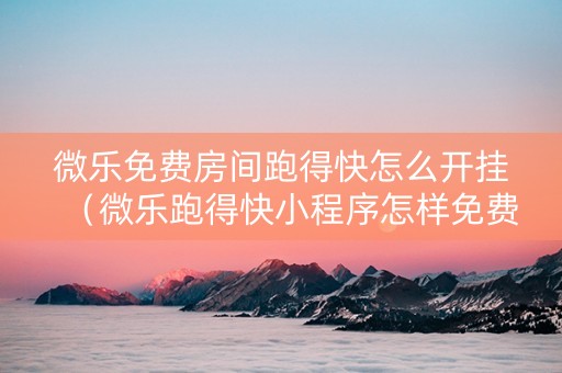 微乐免费房间跑得快怎么开挂（微乐跑得快小程序怎样免费开挂）