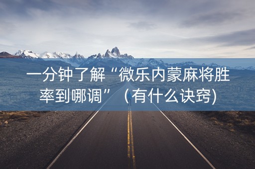 一分钟了解“微乐内蒙麻将胜率到哪调”（有什么诀窍)