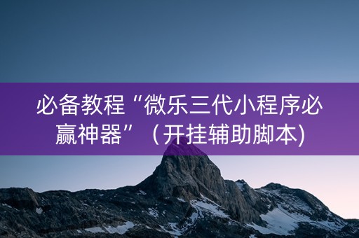 必备教程“微乐三代小程序必赢神器”（开挂辅助脚本)