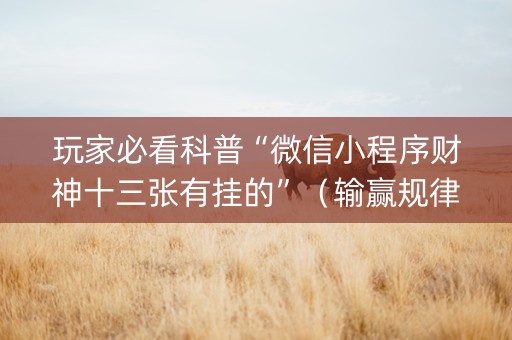 玩家必看科普“微信小程序财神十三张有挂的”（输赢规律)