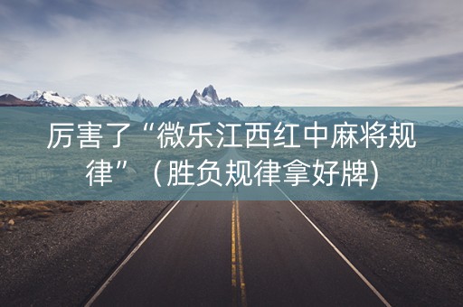 厉害了“微乐江西红中麻将规律”（胜负规律拿好牌)