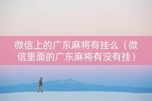 微信上的广东麻将有挂么（微信里面的广东麻将有没有挂）