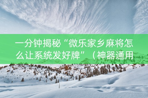 一分钟揭秘“微乐家乡麻将怎么让系统发好牌”（神器通用版)