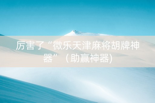 厉害了“微乐天津麻将胡牌神器”（助赢神器)