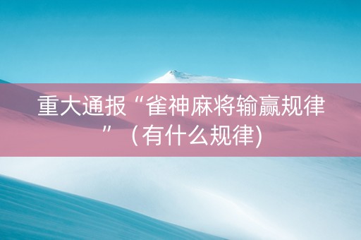 重大通报“雀神麻将输赢规律”（有什么规律)