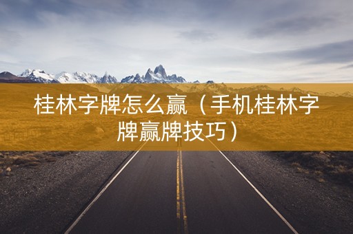 桂林字牌怎么赢（手机桂林字牌赢牌技巧）