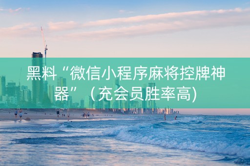 黑料“微信小程序麻将控牌神器”（充会员胜率高)
