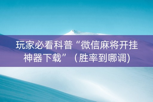 玩家必看科普“微信麻将开挂神器下载”（胜率到哪调)