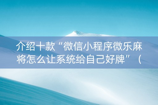 介绍十款“微信小程序微乐麻将怎么让系统给自己好牌”（怎么能得到好牌)