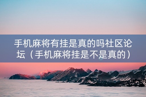 手机麻将有挂是真的吗社区论坛（手机麻将挂是不是真的）