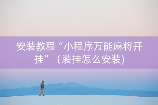 安装教程“小程序万能麻将开挂”（装挂怎么安装)