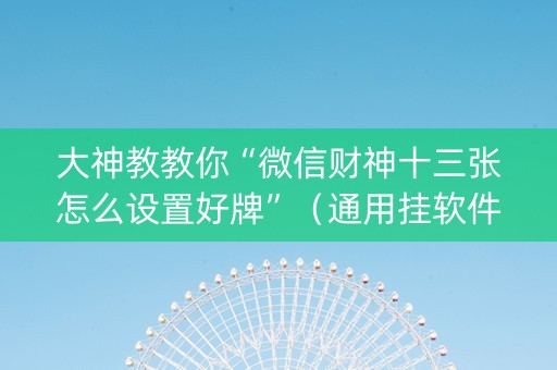 大神教教你“微信财神十三张怎么设置好牌”（通用挂软件多少钱)