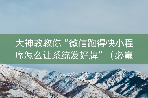 大神教教你“微信跑得快小程序怎么让系统发好牌”（必赢神器)