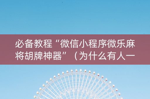 必备教程“微信小程序微乐麻将胡牌神器”（为什么有人一直赢)