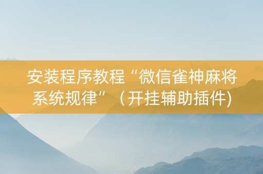 安装程序教程“微信雀神麻将系统规律”（开挂辅助插件)