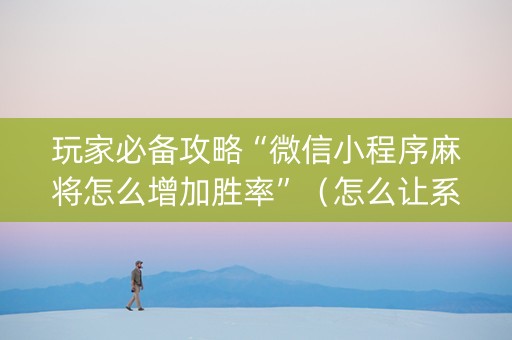 玩家必备攻略“微信小程序麻将怎么增加胜率”（怎么让系统给自己好牌)