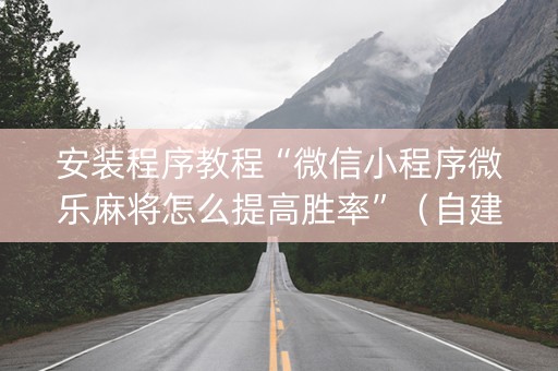 安装程序教程“微信小程序微乐麻将怎么提高胜率”（自建房胜负规律)