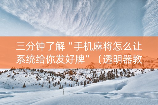 三分钟了解“手机麻将怎么让系统给你发好牌”（透明器教程)