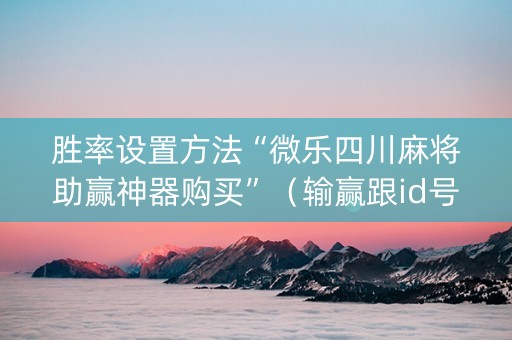 胜率设置方法“微乐四川麻将助赢神器购买”（输赢跟id号有关系吗)