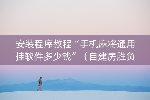 安装程序教程“手机麻将通用挂软件多少钱”（自建房胜负规律)