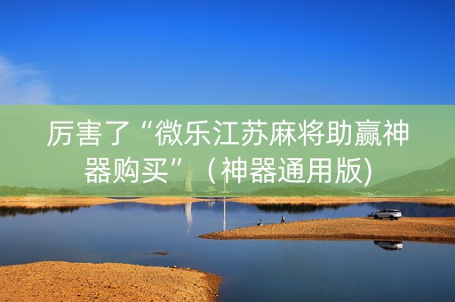 厉害了“微乐江苏麻将助赢神器购买”（神器通用版)