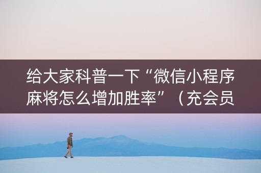 给大家科普一下“微信小程序麻将怎么增加胜率”（充会员胜率高)