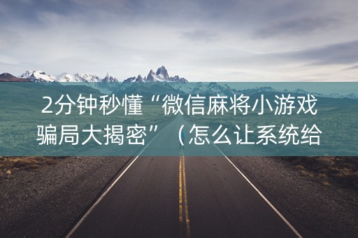 2分钟秒懂“微信麻将小游戏骗局大揭密”（怎么让系统给自己好牌)