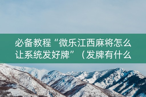 必备教程“微乐江西麻将怎么让系统发好牌”（发牌有什么规律吗)