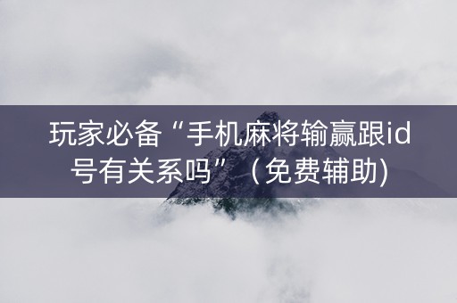 玩家必备“手机麻将输赢跟id号有关系吗”（免费辅助)