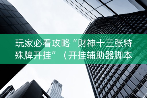 玩家必看攻略“财神十三张特殊牌开挂”（开挂辅助器脚本)