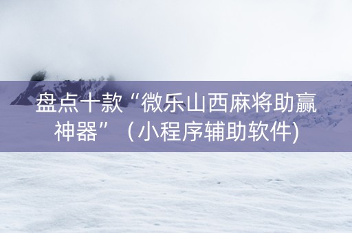 盘点十款“微乐山西麻将助赢神器”（小程序辅助软件)