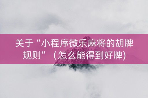 关于“小程序微乐麻将的胡牌规则”（怎么能得到好牌)
