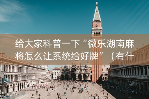 给大家科普一下“微乐湖南麻将怎么让系统给好牌”（有什么规律)