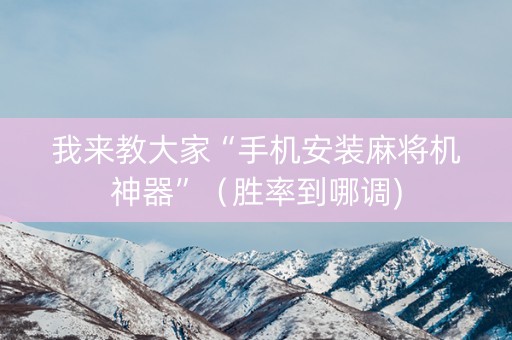 我来教大家“手机安装麻将机神器”（胜率到哪调)