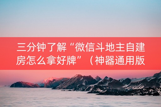 三分钟了解“微信斗地主自建房怎么拿好牌”（神器通用版)