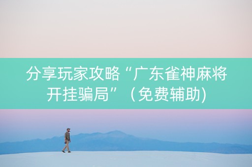 分享玩家攻略“广东雀神麻将开挂骗局”（免费辅助)