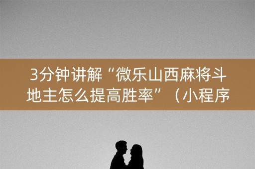3分钟讲解“微乐山西麻将斗地主怎么提高胜率”（小程序辅助软件)