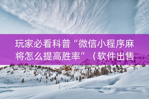 玩家必看科普“微信小程序麻将怎么提高胜率”（软件出售)