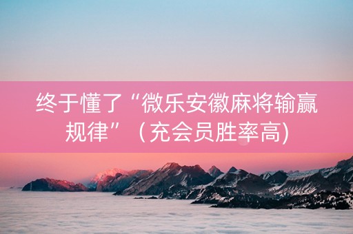 终于懂了“微乐安徽麻将输赢规律”（充会员胜率高)