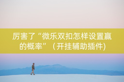 厉害了“微乐双扣怎样设置赢的概率”（开挂辅助插件)