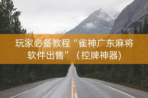玩家必备教程“雀神广东麻将软件出售”（控牌神器)