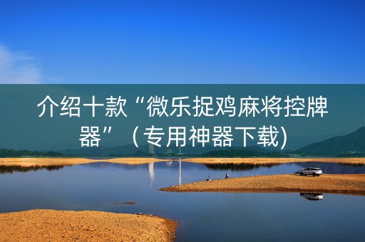 介绍十款“微乐捉鸡麻将控牌器”（专用神器下载)