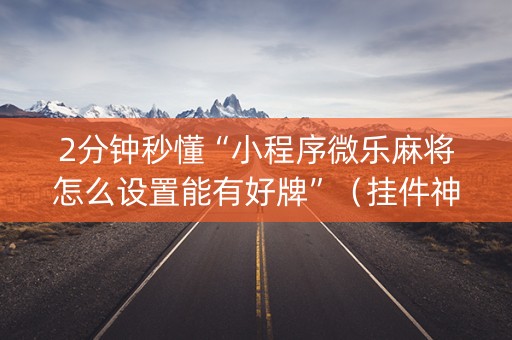 2分钟秒懂“小程序微乐麻将怎么设置能有好牌”（挂件神器)